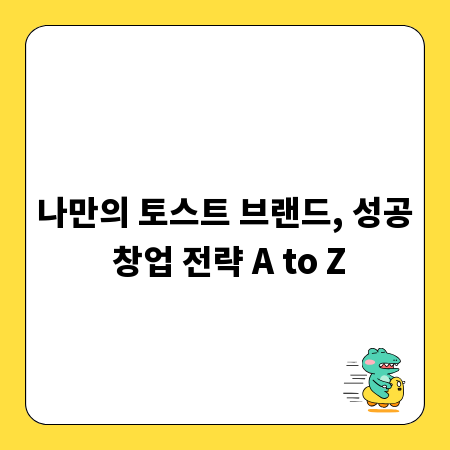 나만의 토스트 브랜드, 성공 창업 전략 A to Z