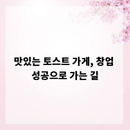 맛있는 토스트 가게, 창업 성공으로 가는 길