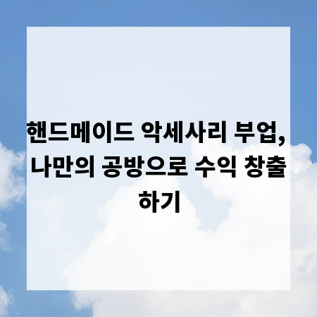 핸드메이드 악세사리 부업, 나만의 공방으로 수익 창출하기