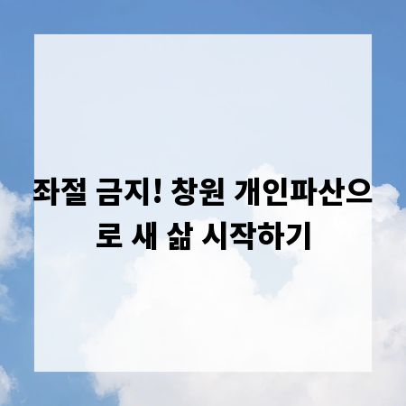좌절 금지! 창원 개인파산으로 새 삶 시작하기