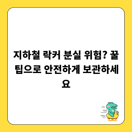 지하철 락커 분실 위험? 꿀팁으로 안전하게 보관하세요
