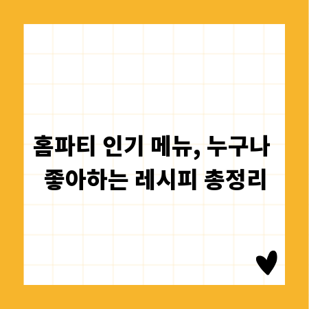 홈파티 인기 메뉴, 누구나 좋아하는 레시피 총정리
