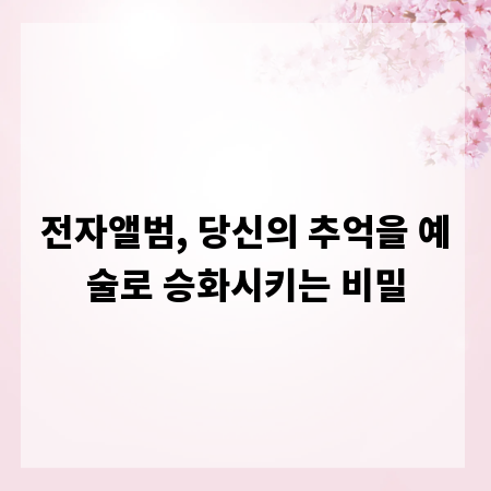 전자앨범, 당신의 추억을 예술로 승화시키는 비밀
