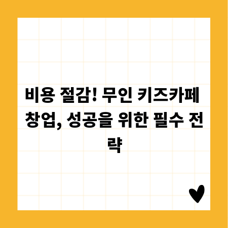 비용 절감! 무인 키즈카페 창업, 성공을 위한 필수 전략