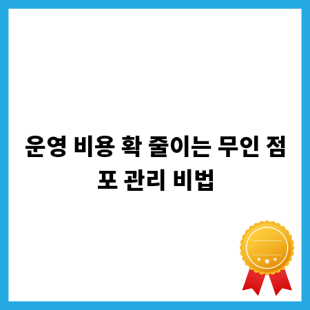 운영 비용 확 줄이는 무인 점포 관리 비법