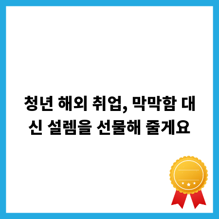 청년 해외 취업, 막막함 대신 설렘을 선물해 줄게요