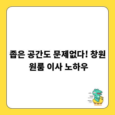 좁은 공간도 문제없다! 창원 원룸 이사 노하우