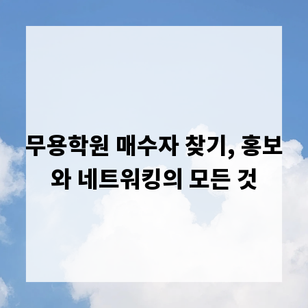 무용학원 매수자 찾기, 홍보와 네트워킹의 모든 것