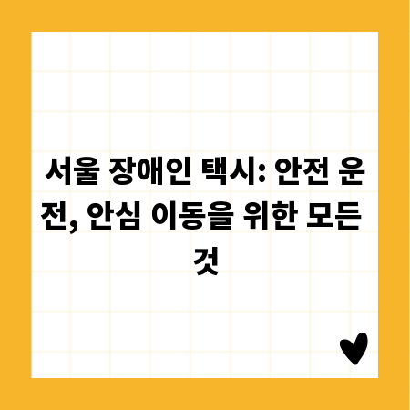 서울 장애인 택시: 안전 운전, 안심 이동을 위한 모든 것