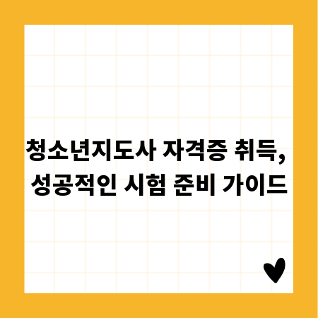 청소년지도사 자격증 취득, 성공적인 시험 준비 가이드