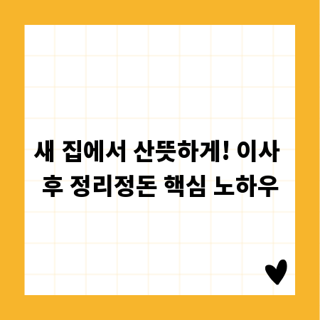 새 집에서 산뜻하게! 이사 후 정리정돈 핵심 노하우