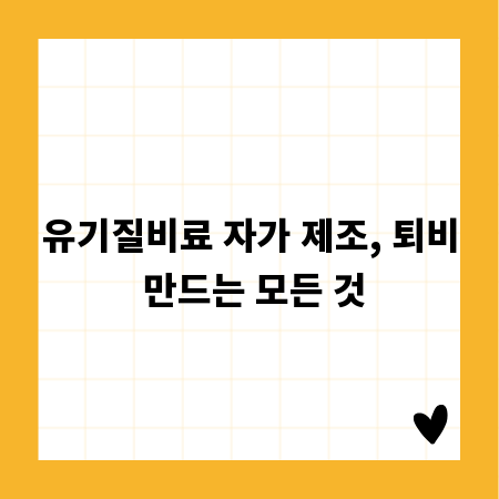 유기질비료 자가 제조, 퇴비 만드는 모든 것