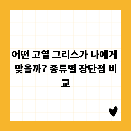 어떤 고열 그리스가 나에게 맞을까? 종류별 장단점 비교