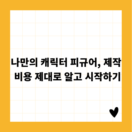 나만의 캐릭터 피규어, 제작 비용 제대로 알고 시작하기