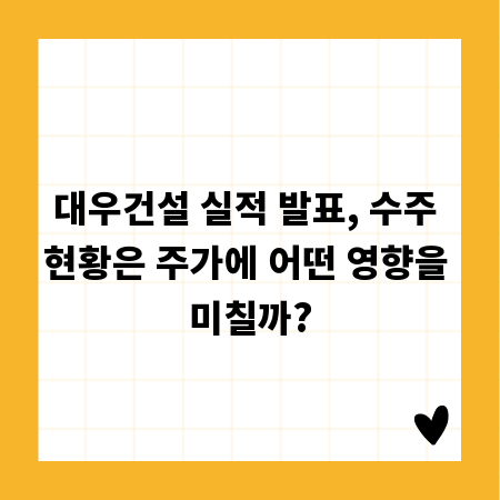 대우건설 실적 발표, 수주 현황은 주가에 어떤 영향을 미칠까?