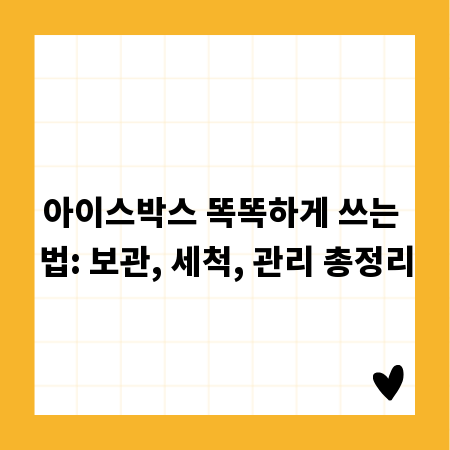 아이스박스 똑똑하게 쓰는 법: 보관, 세척, 관리 총정리