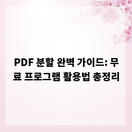 PDF 분할 완벽 가이드: 무료 프로그램 활용법 총정리