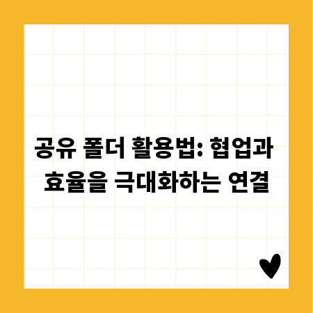 공유 폴더 활용법: 협업과 효율을 극대화하는 연결