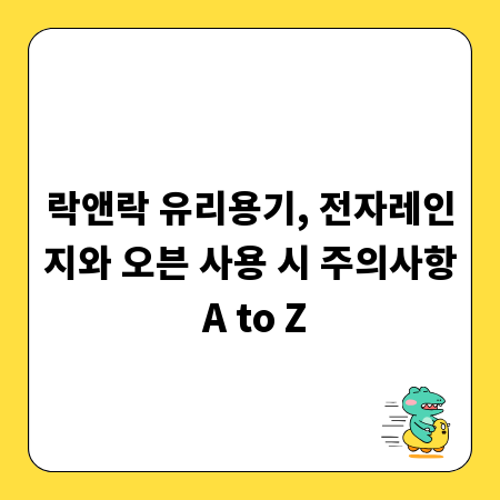 락앤락 유리용기, 전자레인지와 오븐 사용 시 주의사항 A to Z