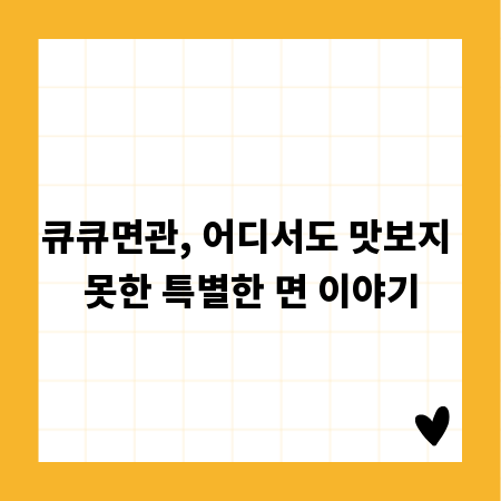 큐큐면관, 어디서도 맛보지 못한 특별한 면 이야기