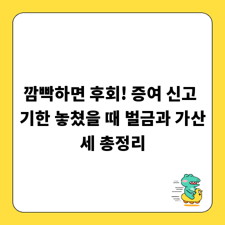 깜빡하면 후회! 증여 신고 기한 놓쳤을 때 벌금과 가산세 총정리