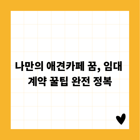 나만의 애견카페 꿈, 임대 계약 꿀팁 완전 정복