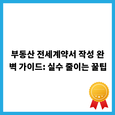 부동산 전세계약서 작성 완벽 가이드: 실수 줄이는 꿀팁
