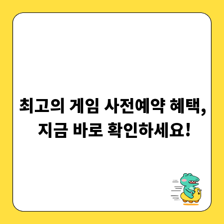 최고의 게임 사전예약 혜택, 지금 바로 확인하세요!