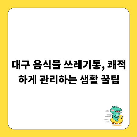 대구 음식물 쓰레기통, 쾌적하게 관리하는 생활 꿀팁
