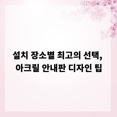 설치 장소별 최고의 선택, 아크릴 안내판 디자인 팁
