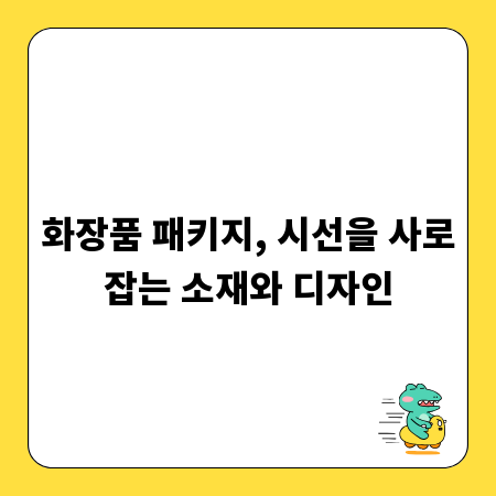 화장품 패키지, 시선을 사로잡는 소재와 디자인