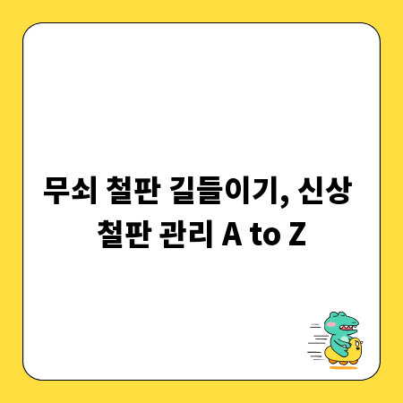 무쇠 철판 길들이기, 신상 철판 관리 A to Z