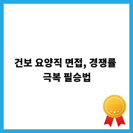 건보 요양직 면접, 경쟁률 극복 필승법