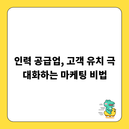 인력 공급업, 고객 유치 극대화하는 마케팅 비법