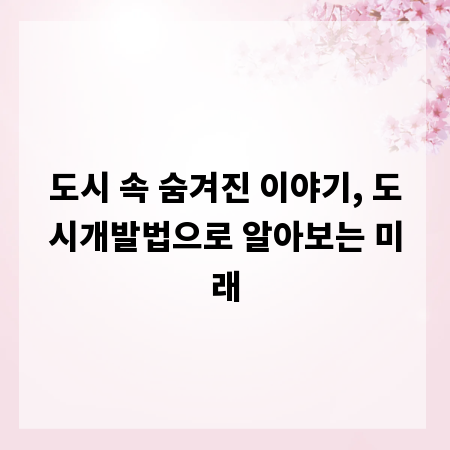 도시 속 숨겨진 이야기, 도시개발법으로 알아보는 미래