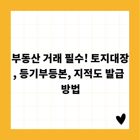 부동산 거래 필수! 토지대장, 등기부등본, 지적도 발급 방법