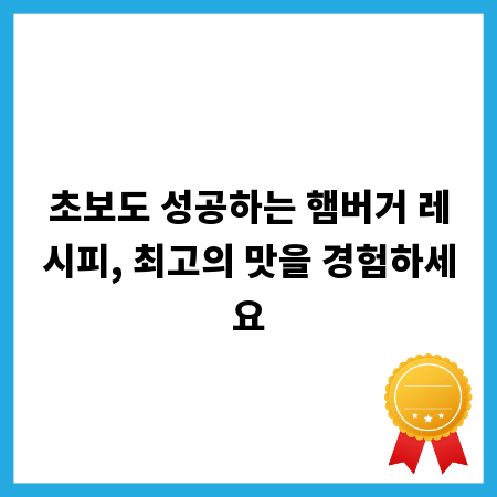 초보도 성공하는 햄버거 레시피, 최고의 맛을 경험하세요