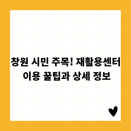 창원 시민 주목! 재활용센터 이용 꿀팁과 상세 정보