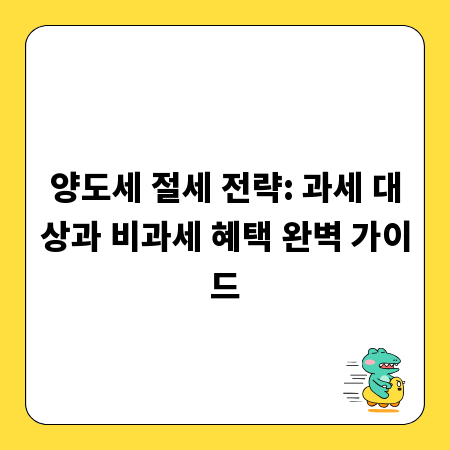 양도세 절세 전략: 과세 대상과 비과세 혜택 완벽 가이드