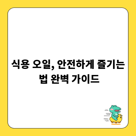 식용 오일, 안전하게 즐기는 법 완벽 가이드