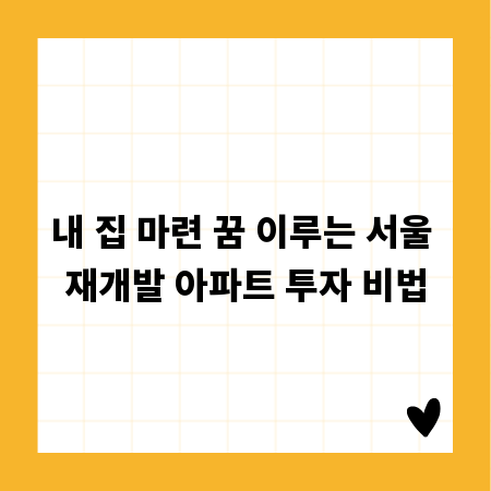 내 집 마련 꿈 이루는 서울 재개발 아파트 투자 비법