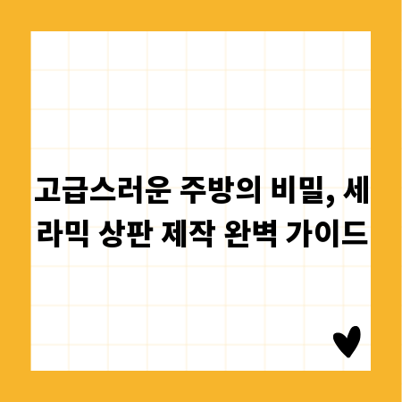 고급스러운 주방의 비밀, 세라믹 상판 제작 완벽 가이드