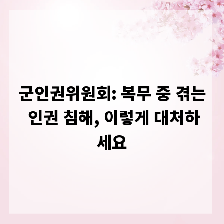 군인권위원회: 복무 중 겪는 인권 침해, 이렇게 대처하세요