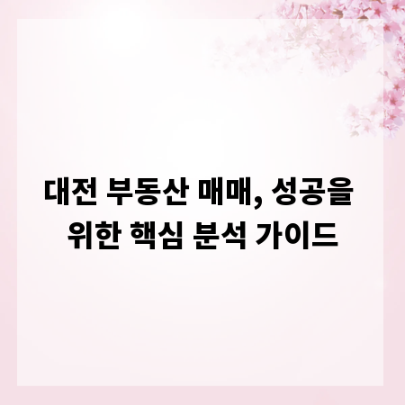 대전 부동산 매매, 성공을 위한 핵심 분석 가이드