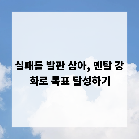 실패를 발판 삼아, 멘탈 강화로 목표 달성하기