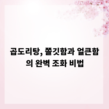곱도리탕, 쫄깃함과 얼큰함의 완벽 조화 비법