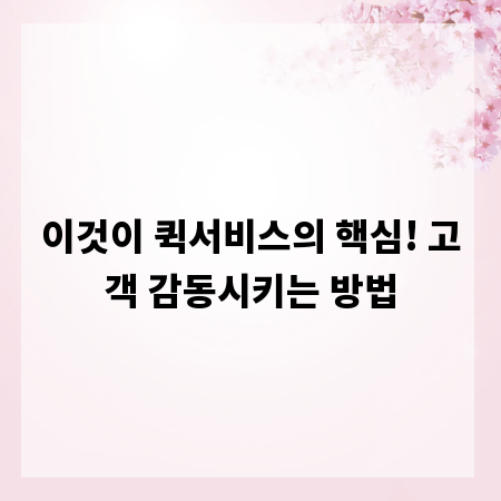 이것이 퀵서비스의 핵심! 고객 감동시키는 방법