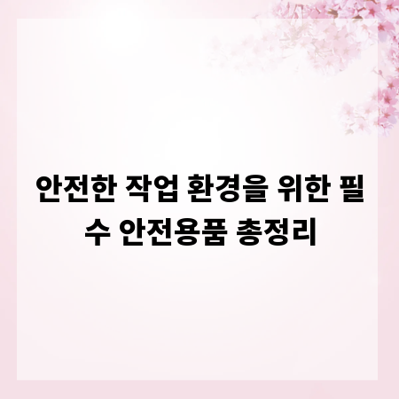 안전한 작업 환경을 위한 필수 안전용품 총정리