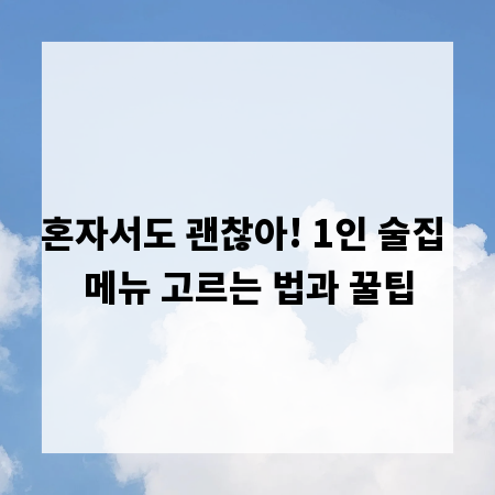 혼자서도 괜찮아! 1인 술집 메뉴 고르는 법과 꿀팁