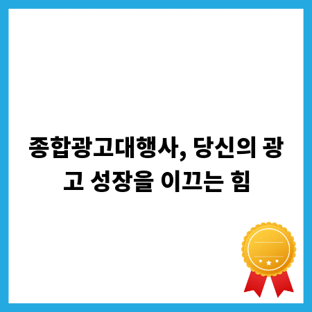 종합광고대행사, 당신의 광고 성장을 이끄는 힘